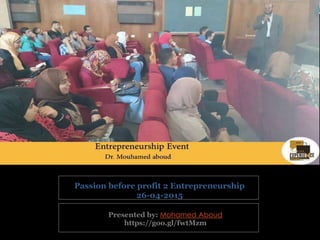 Presented by: Mohamed Aboud
https://goo.gl/fwtMzm
Passion before profit 2 Entrepreneurship
26-04-2015
 