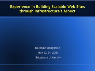 Experience in Building Scalable Web Sites through Infrastructure's Aspect Barcamp Bangkok 3  May 23-24, 2009 Sripathum University 