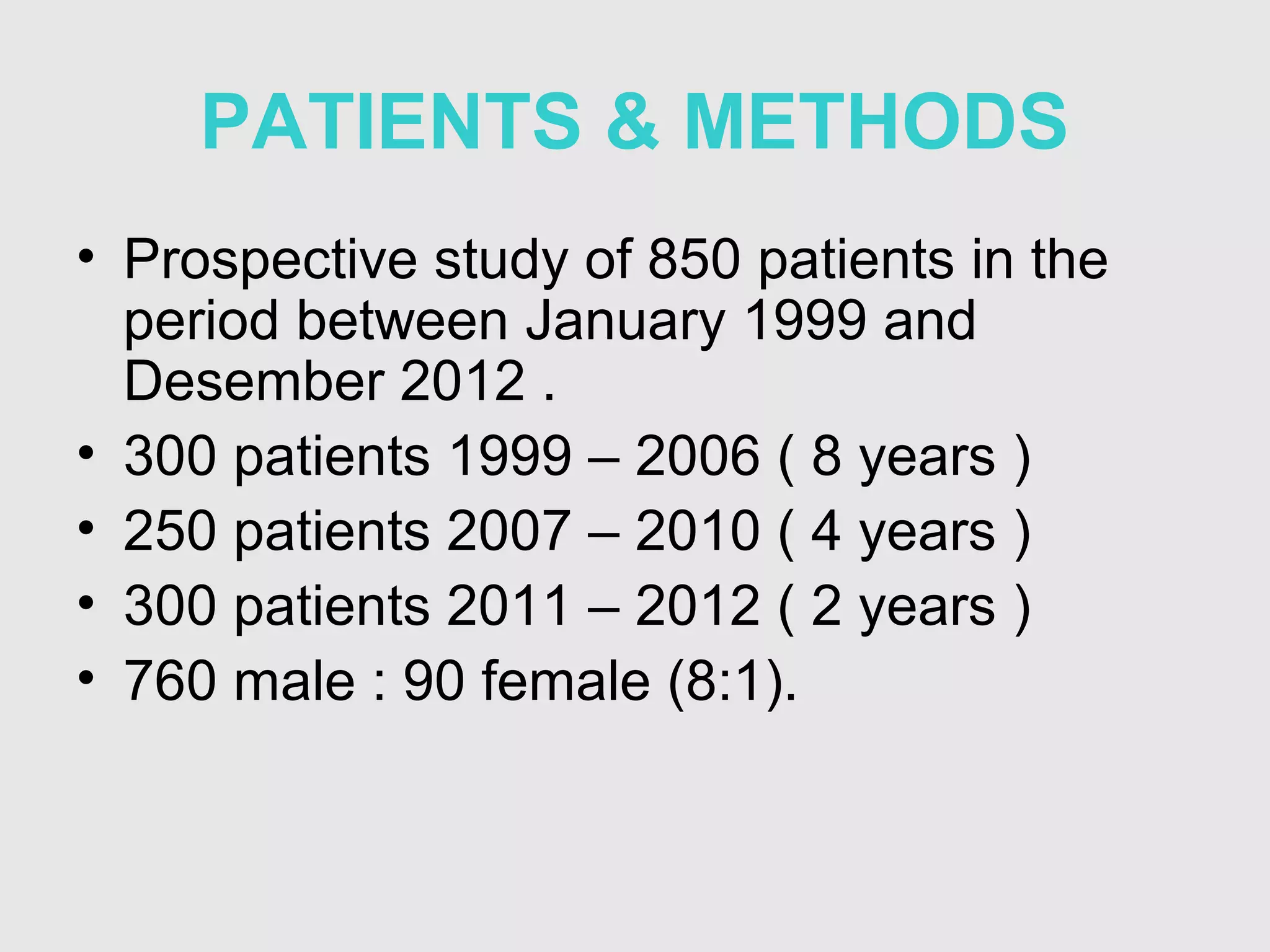 PATIENTS & METHODS
• Prospective study of 850 patients in the
period between January 1999 and
Desember 2012 .
• 300 patients 1999 – 2006 ( 8 years )
• 250 patients 2007 – 2010 ( 4 years )
• 300 patients 2011 – 2012 ( 2 years )
• 760 male : 90 female (8:1).
 