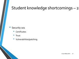 Student knowledge shortcomings – 2
• Security 101
• Certificates
• Trust
• Vulnerabilities/patching
© Len Bass 2015 31
 
