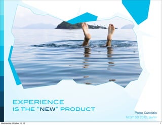 EXPERIENCE
           is the “new” product
                                       Pedro Custódio
                                  NEXT SD 2012, Berlin
Wednesday, October 10, 12                                1
 