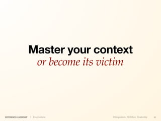 Master your context
                         or become its victim



EXPERIENCE LEADERSHIP   | Kim Goodwin    @kimgoodwin #UXILive #leadership   46
 
