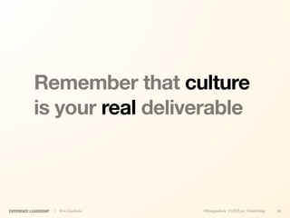 Remember that culture
             is your real deliverable



EXPERIENCE LEADERSHIP   | Kim Goodwin   @kimgoodwin #UXILive #leadership   48
 