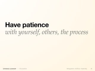 Have patience
   with yourself, others, the process




EXPERIENCE LEADERSHIP   | Kim Goodwin   @kimgoodwin #UXILive #leadership   49
 