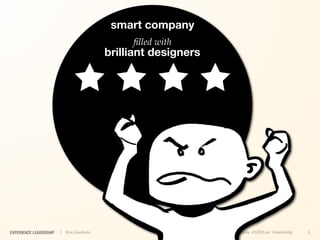 smart company
                                             ﬁlled with
                                        brilliant designers




EXPERIENCE LEADERSHIP   | Kim Goodwin                         @kimgoodwin #UXILive #leadership   5
 
