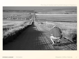The long & lonely road to perfect design & happiness




EXPERIENCE LEADERSHIP   | Kim Goodwin                        @kimgoodwin #UXILive #leadership   6
 