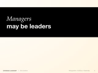 Managers
     may be leaders




EXPERIENCE LEADERSHIP   | Kim Goodwin   @kimgoodwin #UXILive #leadership   8
 