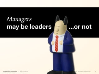 Managers
     may be leaders                     ...or not




EXPERIENCE LEADERSHIP   | Kim Goodwin   @kimgoodwin #UXILive #leadership   8
 