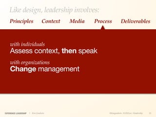 Like design, leadership involves:
    Principles                    Context   Media   Process         Deliverables



     with individuals
     Assess context, then speak
     with organizations
     Change management




EXPERIENCE LEADERSHIP   | Kim Goodwin                     @kimgoodwin #UXILive #leadership   15
 