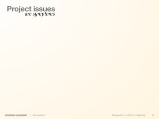 Project issues
                   are symptoms




EXPERIENCE LEADERSHIP   | Kim Goodwin   @kimgoodwin #UXILive #leadership   18
 
