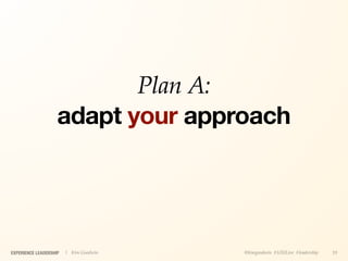 Plan A:
                    adapt your approach




EXPERIENCE LEADERSHIP   | Kim Goodwin   @kimgoodwin #UXILive #leadership   19
 