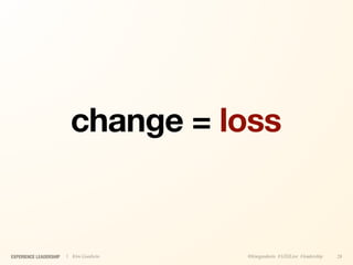 change = loss


EXPERIENCE LEADERSHIP   | Kim Goodwin   @kimgoodwin #UXILive #leadership   28
 