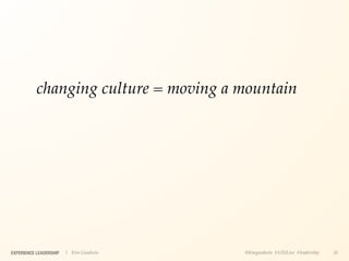 changing culture = moving a mountain




EXPERIENCE LEADERSHIP   | Kim Goodwin   @kimgoodwin #UXILive #leadership   31
 