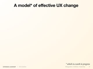 A model* of effective UX change




                                         * which is a work in progress
EXPERIENCE LEADERSHIP   | Kim Goodwin    @kimgoodwin #UXILive #leadership   37
 