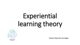 Experiential
learning theory
Kalyani Rajendra Saudagar
 