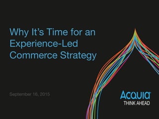 Why It’s Time for an
Experience-Led
Commerce Strategy 
September 16, 2015
 