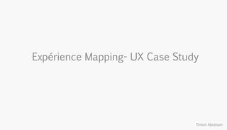 Expérience Mapping- UX Case Study
Tinton Abraham
 