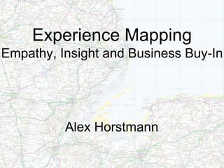 Experience Mapping
Empathy, Insight and Business Buy-In
Alex Horstmann
 