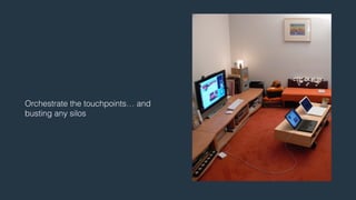 Orchestrate the touchpoints… and 
busting any silos 
 