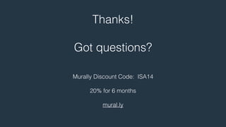 Thanks! 
! 
Got questions? 
Murally Discount Code: ISA14 
! 
20% for 6 months 
! 
mural.ly 
 