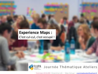 Experience Maps :
C’est cul-cul, c’est occupé !
Corinne LEULIER Directrice UX - Klee Group - corinneleulier@yahoo.fr
 