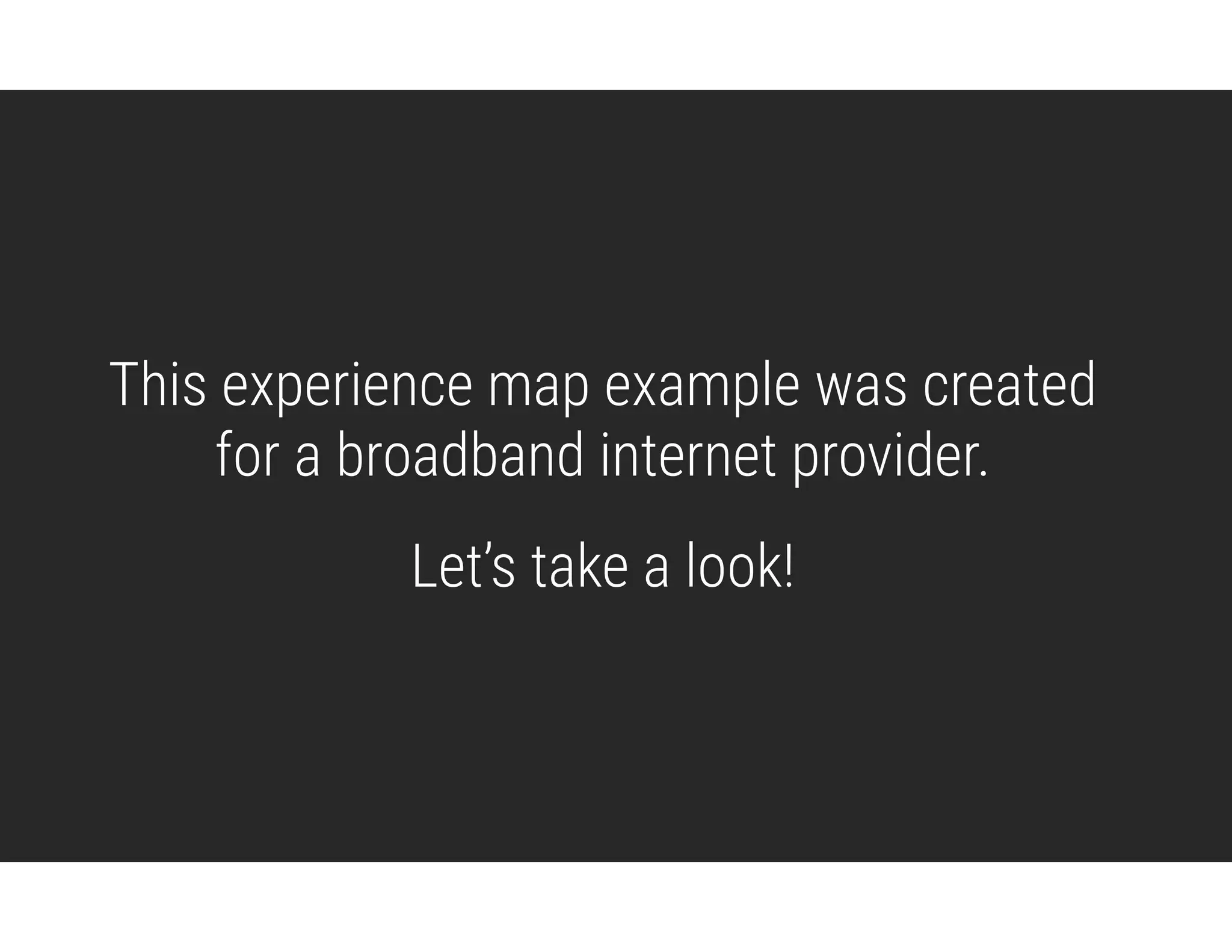 This experience map example was created
for a broadband internet provider.
Let’s take a look!
 