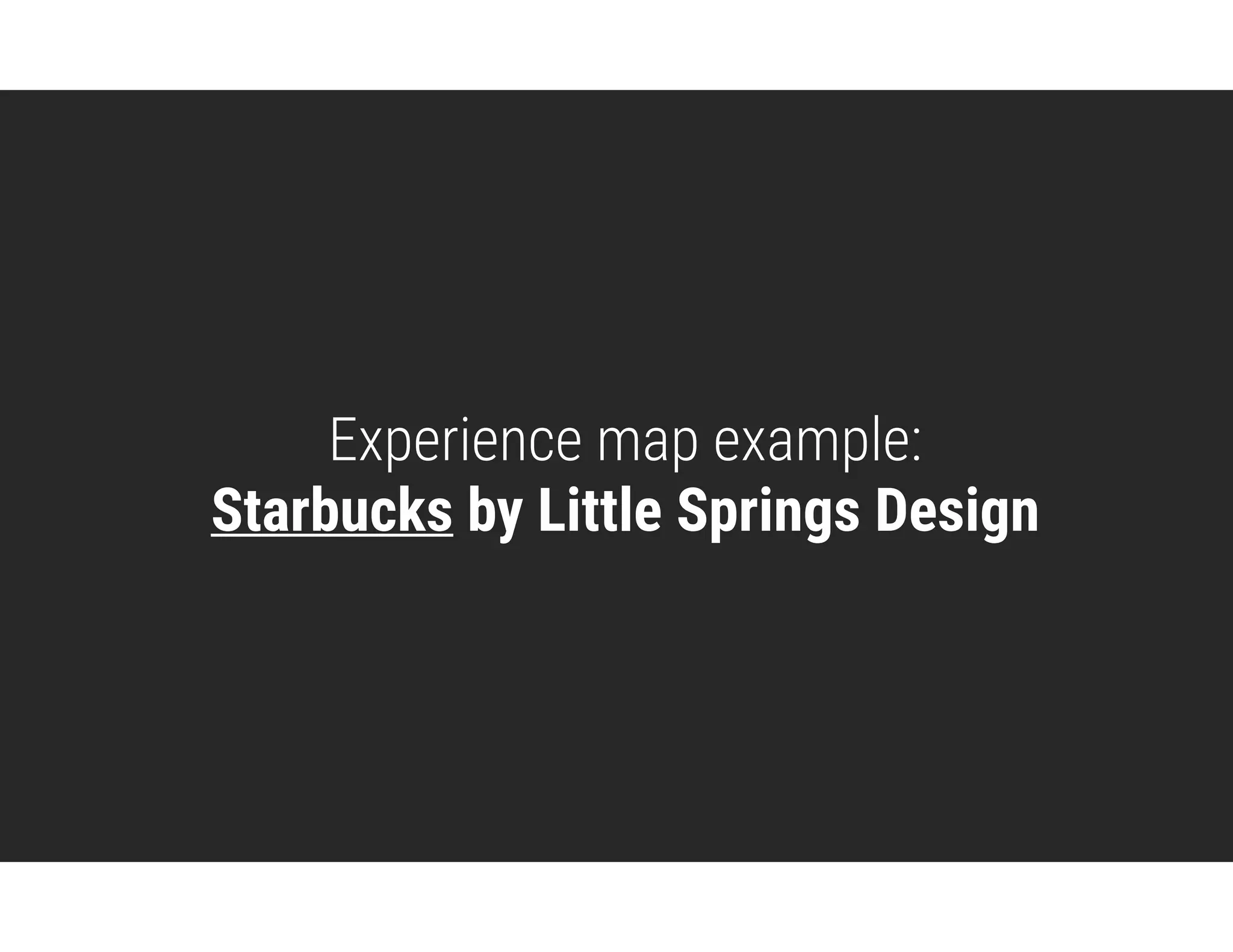 Experience map example: 
Starbucks by Little Springs Design
 