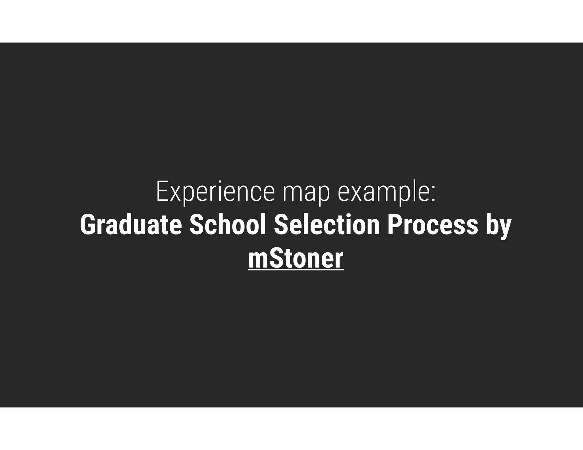 Experience map example: 
Graduate School Selection Process by
mStoner
 