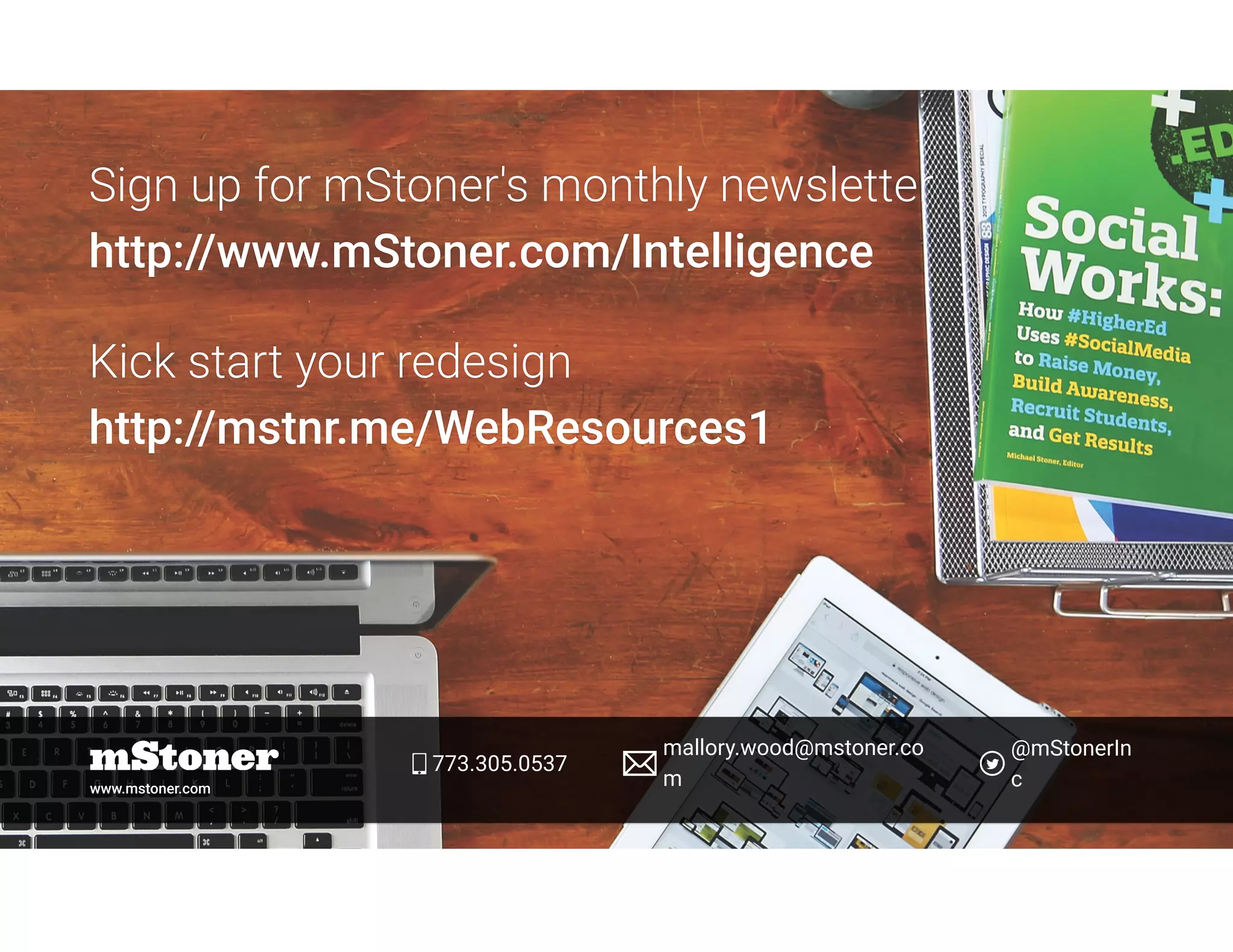 Sign up for mStoner's monthly newsletter 
http://www.mStoner.com/Intelligence
Kick start your redesign 
http://mstnr.me/WebResources1 
www.mstoner.com
773.305.0537
mallory.wood@mstoner.co
m
@mStonerIn
c
 