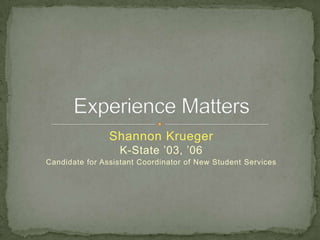 Shannon Krueger K-State ’03, ’06 Candidate for Assistant Coordinator of New Student Services Experience Matters 