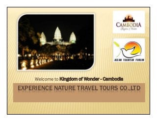 EXPERIENCE NATURE TRAVEL TOURS CO.,LTD
Welcome to Kingdom of Wonder - Cambodia
 