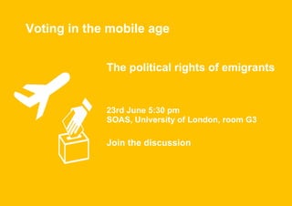 The political rights of emigrants
23rd June 5:30 pm
SOAS, University of London, room G3
Join the discussion
Voting in the mobile age
 