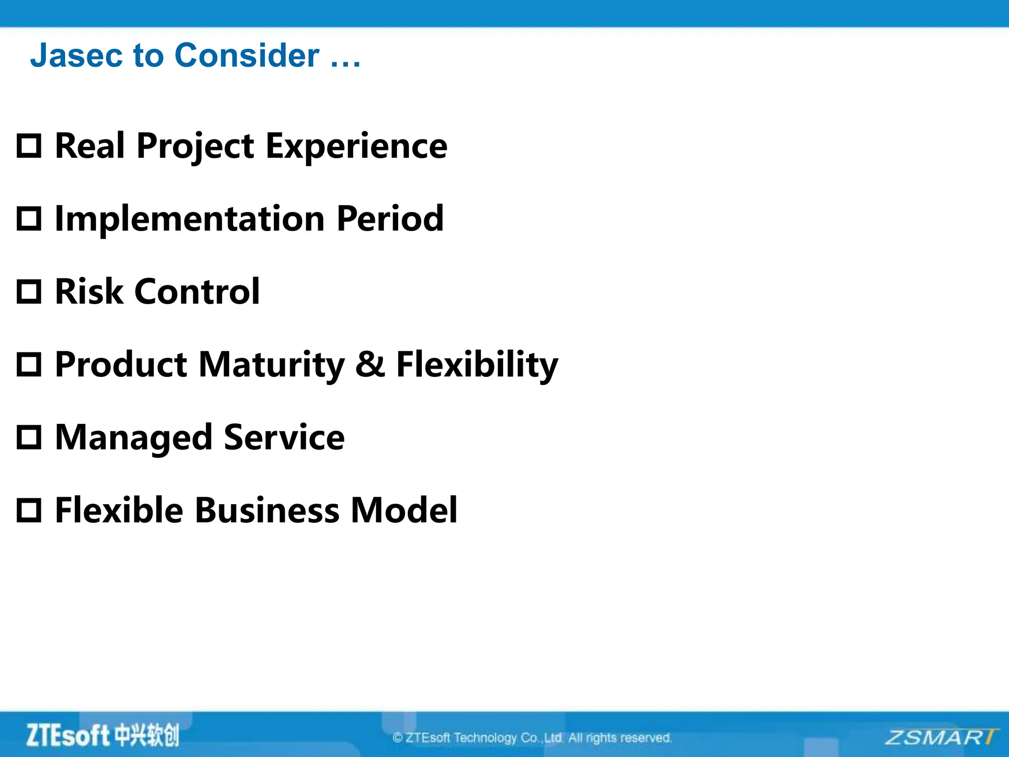 Jasec to Consider …
 Real Project Experience
 Implementation Period
 Risk Control
 Product Maturity & Flexibility
 Managed Service
 Flexible Business Model
 