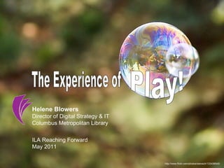 http://www.flickr.com/photos/stansich/133438545/ The Experience of Play! Helene Blowers Director of Digital Strategy & IT  Columbus Metropolitan Library ILA Reaching Forward May 2011 