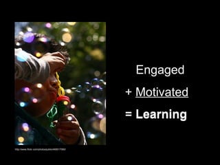 Engaged +  Motivated =  Learning http://www.flickr.com/photos/libraryloft/2803968334/ =  Learning http://www.flickr.com/photos/jubilo/469517060/ 
