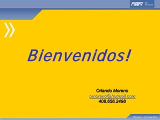 Bienvenidos!
         Orlando Moreno
       omoreno@hotmail.com
           408.656.2498
 