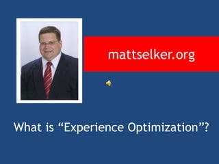 mattselker.org




What is “Experience Optimization”?
 