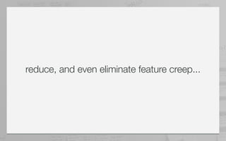 reduce, and even eliminate feature creep...
 