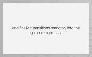 and finally it transitions smoothly into the
           agile scrum process.
 