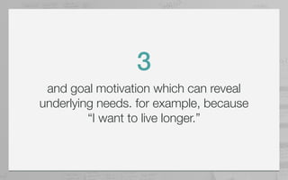 3
 and goal motivation which can reveal
underlying needs. for example, because
         “I want to live longer.”
 