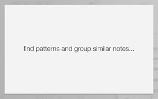find patterns and group similar notes...
 