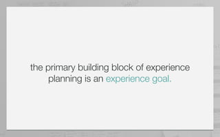 the primary building block of experience
     planning is an experience goal.
 