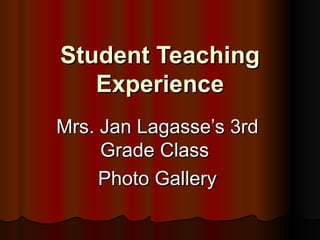 Student Teaching Experience Mrs. Jan Lagasse’s 3rd Grade Class  Photo Gallery 