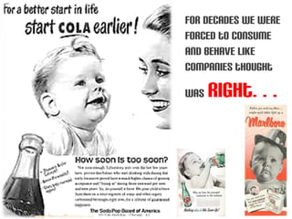 for decades we were
forced to consume
and behave like
companies thought

was   right…
 