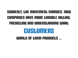 suddenly, the movement changes. Now
companies have more trouble hitting,
 predicting and understanding what
         customers
     wants of their products ...
 