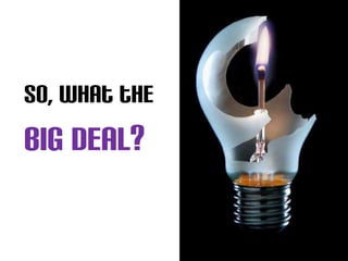 So, what the
Big deal?
 