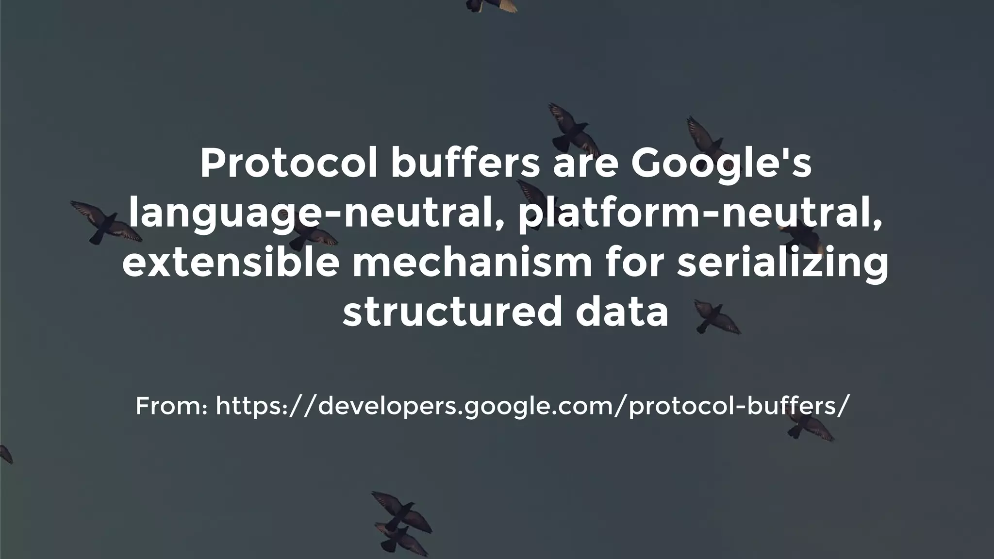 Protocol buffers are Google's
language-neutral, platform-neutral,
extensible mechanism for serializing
structured data
From: https://developers.google.com/protocol-buffers/
 