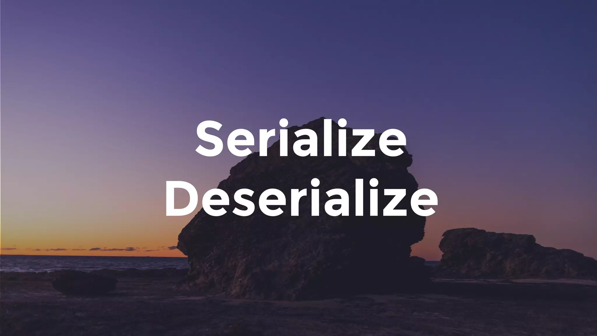 Serialize
Deserialize
 