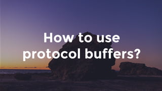 How to use
protocol buffers?
 