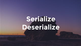 Serialize
Deserialize
 